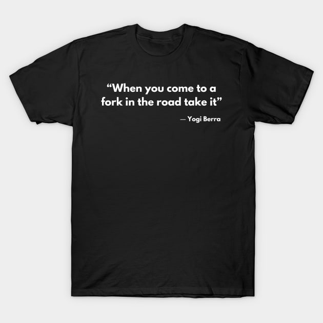 “When you come to a fork in the road take it” ― Yogi Berra T-Shirt by ReflectionEternal